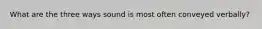 What are the three ways sound is most often conveyed verbally?