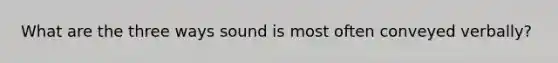 What are the three ways sound is most often conveyed verbally?