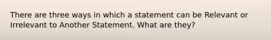 There are three ways in which a statement can be Relevant or Irrelevant to Another Statement. What are they?