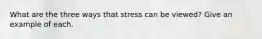 What are the three ways that stress can be viewed? Give an example of each.