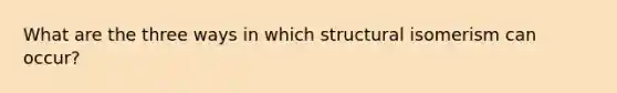 What are the three ways in which structural isomerism can occur?