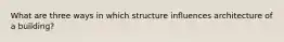 What are three ways in which structure influences architecture of a building?