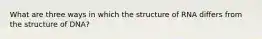 What are three ways in which the structure of RNA differs from the structure of DNA?