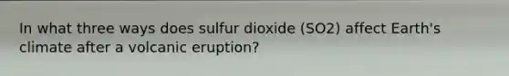 In what three ways does sulfur dioxide (SO2) affect Earth's climate after a volcanic eruption?