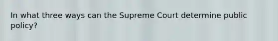 In what three ways can the Supreme Court determine public policy?