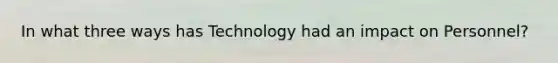 In what three ways has Technology had an impact on Personnel?