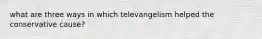 what are three ways in which televangelism helped the conservative cause?