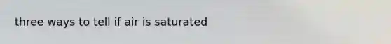 three ways to tell if air is saturated