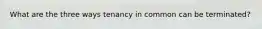 What are the three ways tenancy in common can be terminated?