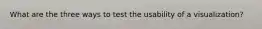 What are the three ways to test the usability of a visualization?