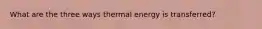 What are the three ways thermal energy is transferred?