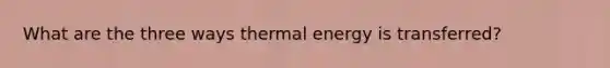 What are the three ways thermal energy is transferred?