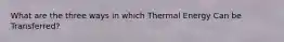 What are the three ways in which Thermal Energy Can be Transferred?