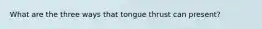 What are the three ways that tongue thrust can present?