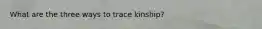 What are the three ways to trace kinship?