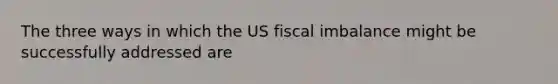 The three ways in which the US fiscal imbalance might be successfully addressed are