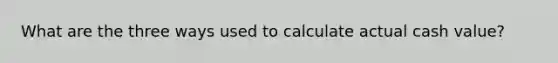 What are the three ways used to calculate actual cash value?