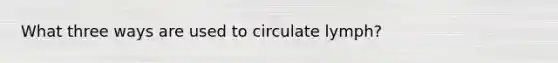 What three ways are used to circulate lymph?