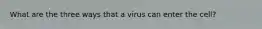 What are the three ways that a virus can enter the cell?