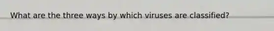 What are the three ways by which viruses are classified?