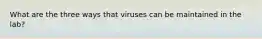 What are the three ways that viruses can be maintained in the lab?