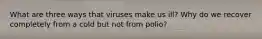 What are three ways that viruses make us ill? Why do we recover completely from a cold but not from polio?