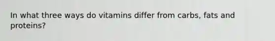 In what three ways do vitamins differ from carbs, fats and proteins?