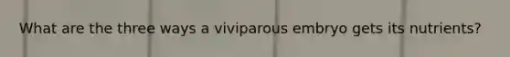 What are the three ways a viviparous embryo gets its nutrients?