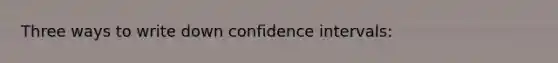 Three ways to write down confidence intervals: