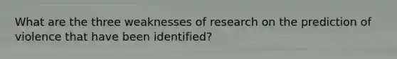 What are the three weaknesses of research on the prediction of violence that have been identified?