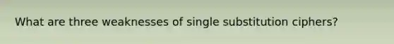 What are three weaknesses of single substitution ciphers?