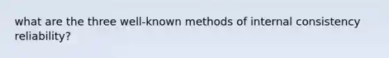 what are the three well-known methods of internal consistency reliability?