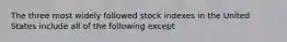 The three most widely followed stock indexes in the United States include all of the following except