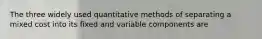 The three widely used quantitative methods of separating a mixed cost into its fixed and variable components are