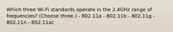 Which three Wi-Fi standards operate in the 2.4GHz range of frequencies? (Choose three.) - 802.11a - 802.11b - 802.11g - 802.11n - 802.11ac