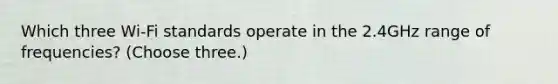 Which three Wi-Fi standards operate in the 2.4GHz range of frequencies? (Choose three.)