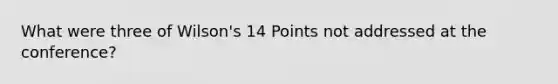 What were three of Wilson's 14 Points not addressed at the conference?