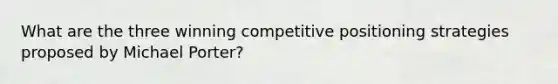 What are the three winning competitive positioning strategies proposed by Michael Porter?