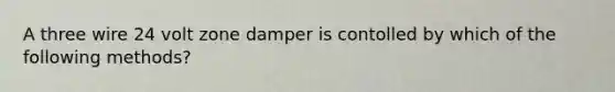 A three wire 24 volt zone damper is contolled by which of the following methods?