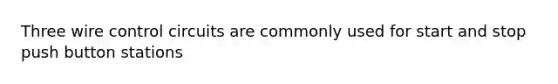 Three wire control circuits are commonly used for start and stop push button stations