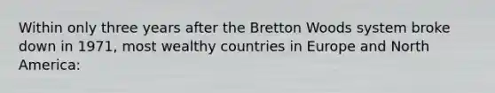 Within only three years after the Bretton Woods system broke down in 1971, most wealthy countries in Europe and North America: