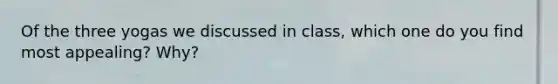 Of the three yogas we discussed in class, which one do you find most appealing? Why?