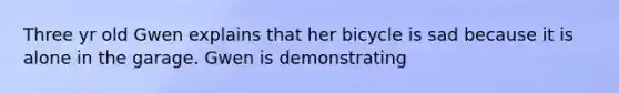 Three yr old Gwen explains that her bicycle is sad because it is alone in the garage. Gwen is demonstrating