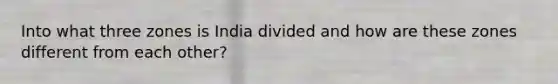 Into what three zones is India divided and how are these zones different from each other?