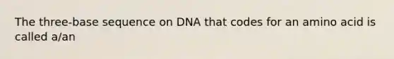 The three-base sequence on DNA that codes for an amino acid is called a/an