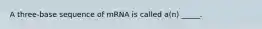 A three-base sequence of mRNA is called a(n) _____.