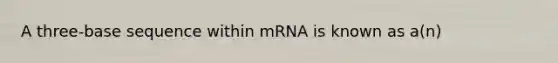 A three-base sequence within mRNA is known as a(n)