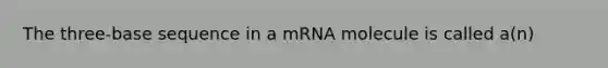 The three-base sequence in a mRNA molecule is called a(n)