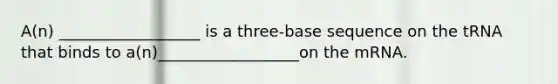 A(n) __________________ is a three-base sequence on the tRNA that binds to a(n)__________________on the mRNA.