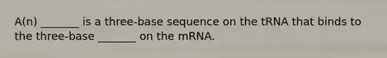 A(n) _______ is a three-base sequence on the tRNA that binds to the three-base _______ on the mRNA.